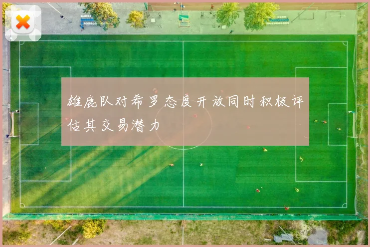 雄鹿队对希罗态度开放同时积极评估其交易潜力