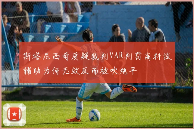 斯塔尼西奇质疑裁判VAR判罚高科技辅助为何无效反而被吹绝平