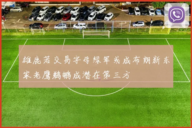 雄鹿若交易字母绿军或成布朗新东家老鹰鹈鹕成潜在第三方