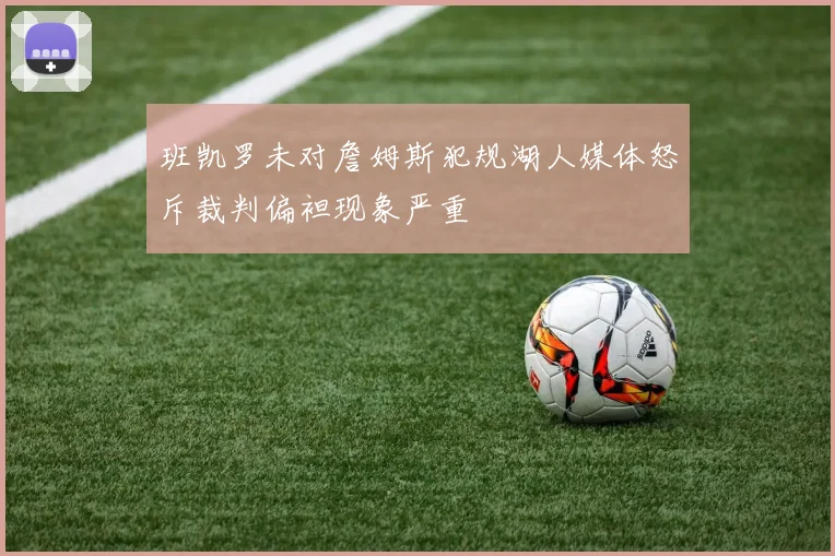 班凯罗未对詹姆斯犯规湖人媒体怒斥裁判偏袒现象严重