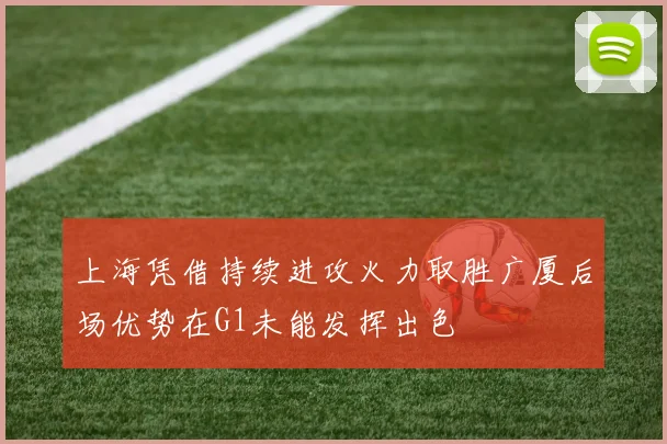 上海凭借持续进攻火力取胜广厦后场优势在G1未能发挥出色