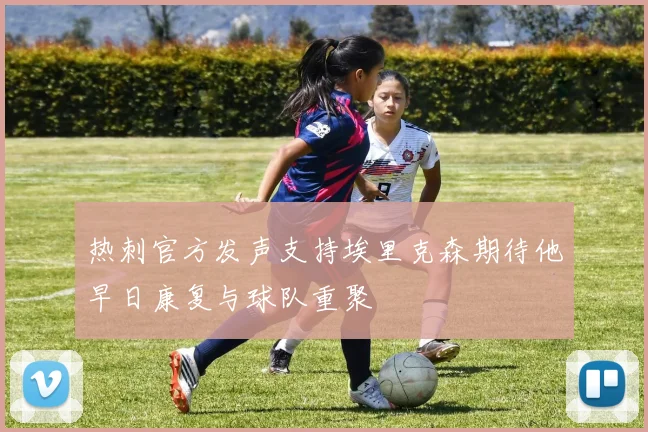 热刺官方发声支持埃里克森期待他早日康复与球队重聚