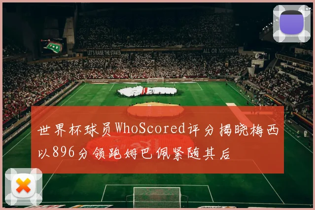 世界杯球员WhoScored评分揭晓梅西以896分领跑姆巴佩紧随其后