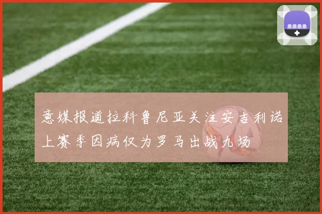 意媒报道拉科鲁尼亚关注安吉利诺上赛季因病仅为罗马出战九场
