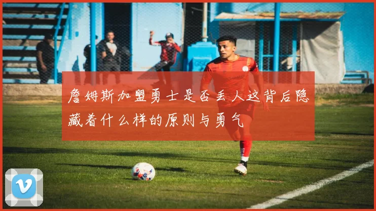 詹姆斯加盟勇士是否丢人这背后隐藏着什么样的原则与勇气