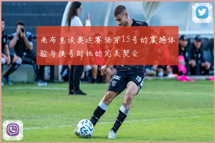 老布克谈奥运赛场穿15号的震撼体验与换号时机的完美契合