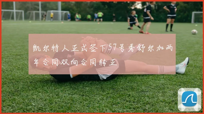 凯尔特人正式签下57号秀舒尔加两年合同双向合同转正