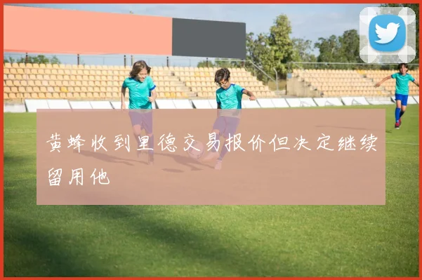 黄蜂收到里德交易报价但决定继续留用他